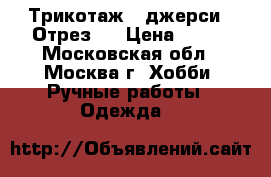 Трикотаж - джерси . Отрез . › Цена ­ 500 - Московская обл., Москва г. Хобби. Ручные работы » Одежда   